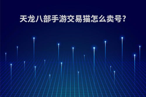 天龙八部手游交易猫怎么卖号?