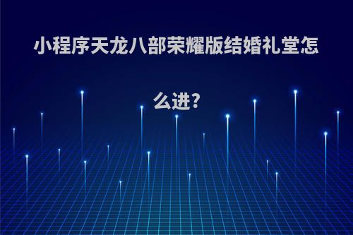 小程序天龙八部荣耀版结婚礼堂怎么进?