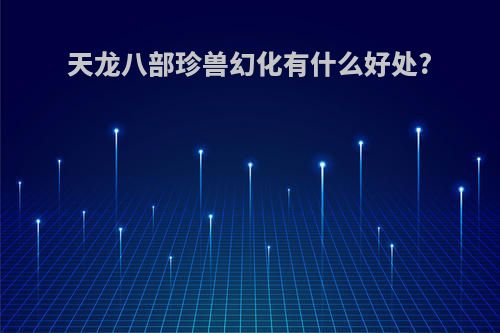 天龙八部珍兽幻化有什么好处?