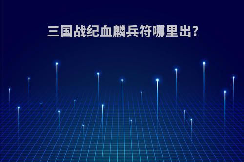三国战纪血麟兵符哪里出?