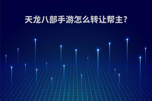 天龙八部手游怎么转让帮主?