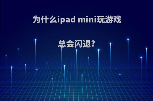 为什么ipad mini玩游戏总会闪退?