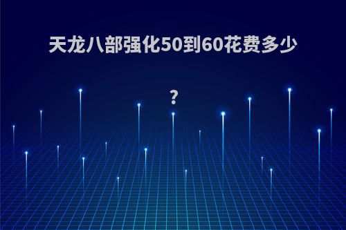 天龙八部强化50到60花费多少?