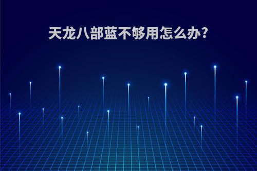 天龙八部蓝不够用怎么办?
