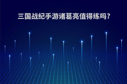 三国战纪手游诸葛亮值得练吗?
