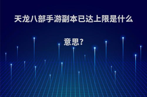 天龙八部手游副本已达上限是什么意思?