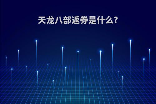 天龙八部返券是什么?