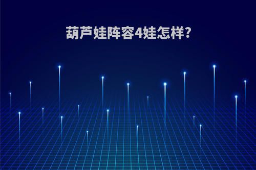 葫芦娃阵容4娃怎样?