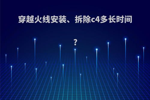 穿越火线安装、拆除c4多长时间?