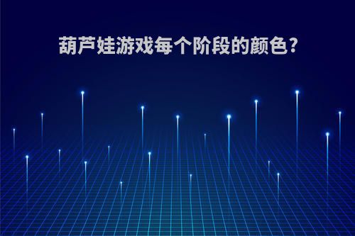 葫芦娃游戏每个阶段的颜色?