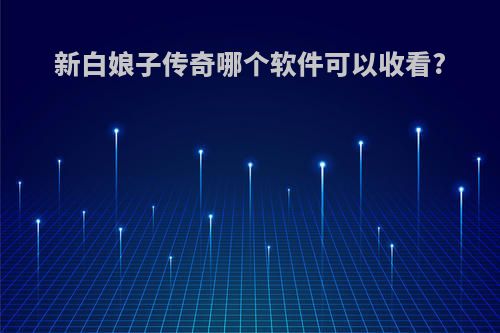 新白娘子传奇哪个软件可以收看?