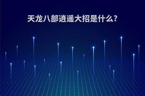天龙八部逍遥大招是什么?