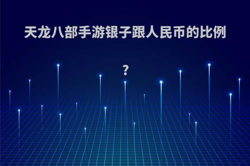 天龙八部手游银子跟人民币的比例?