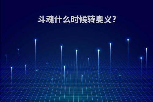 斗魂什么时候转奥义?