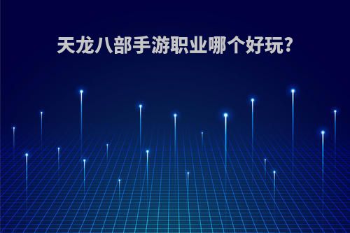 天龙八部手游职业哪个好玩?
