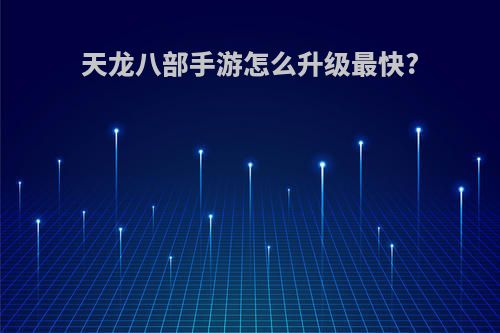 天龙八部手游怎么升级最快?