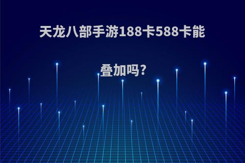天龙八部手游188卡588卡能叠加吗?