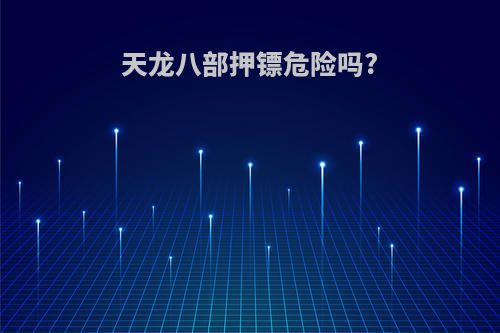 天龙八部押镖危险吗?