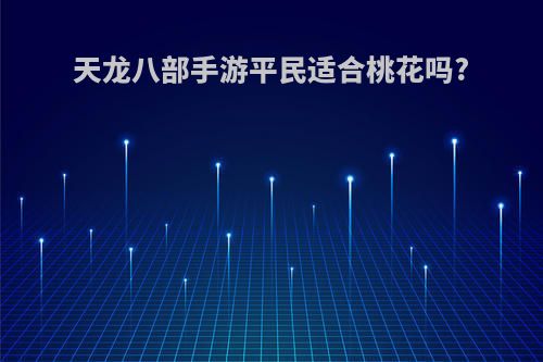 天龙八部手游平民适合桃花吗?