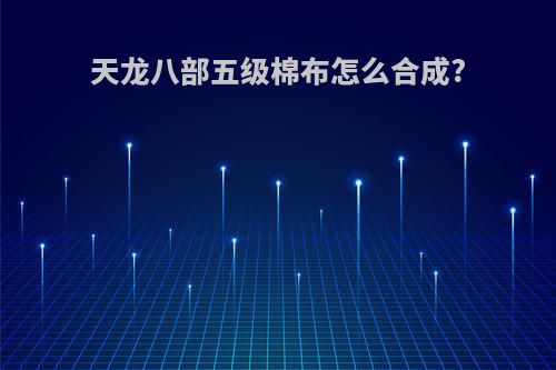 天龙八部五级棉布怎么合成?