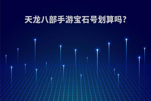 天龙八部手游宝石号划算吗?