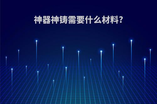 神器神铸需要什么材料?