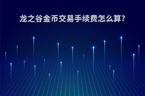 龙之谷金币交易手续费怎么算?