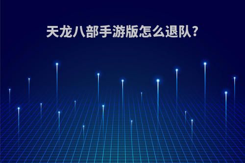 天龙八部手游版怎么退队?
