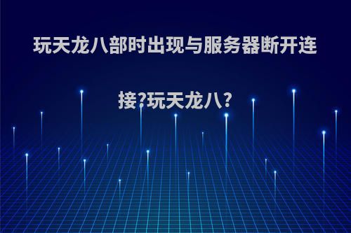 玩天龙八部时出现与服务器断开连接?玩天龙八?