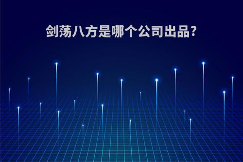 剑荡八方是哪个公司出品?