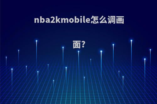nba2kmobile怎么调画面?