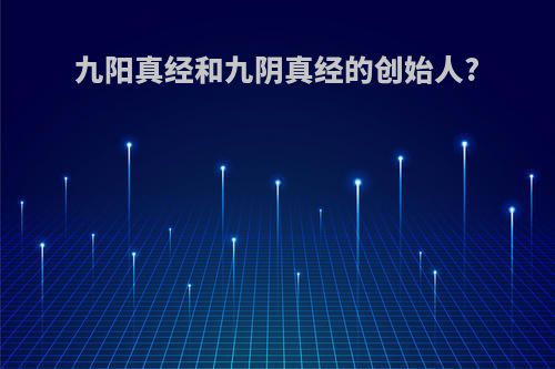 九阳真经和九阴真经的创始人?