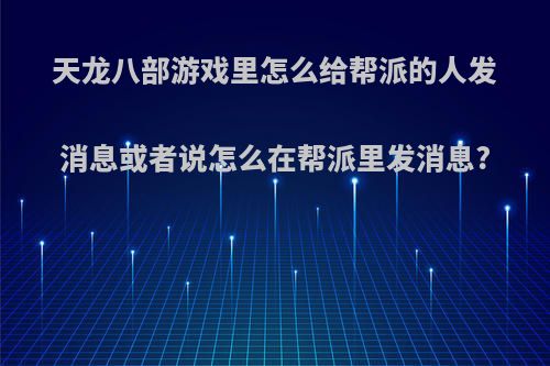 天龙八部游戏里怎么给帮派的人发消息或者说怎么在帮派里发消息?