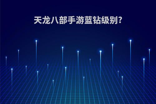 天龙八部手游蓝钻级别?