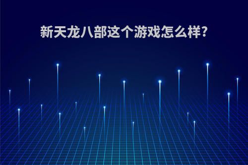 新天龙八部这个游戏怎么样?