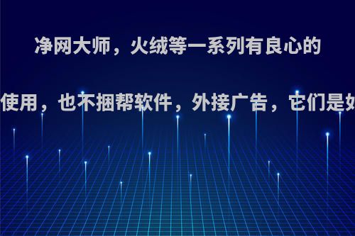 净网大师，火绒等一系列有良心的软件，既不收费使用，也不捆帮软件，外接广告，它们是如何实现盈利的?