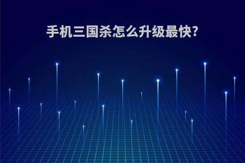 手机三国杀怎么升级最快?