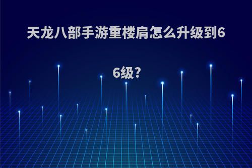 天龙八部手游重楼肩怎么升级到66级?