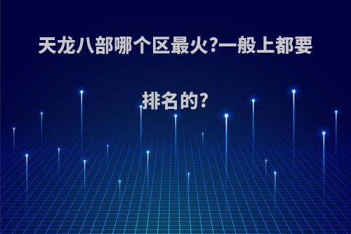 天龙八部哪个区最火?一般上都要排名的?