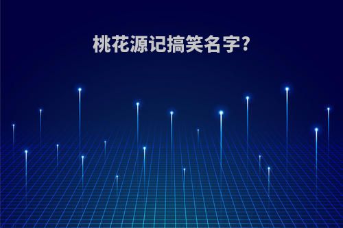桃花源记搞笑名字?