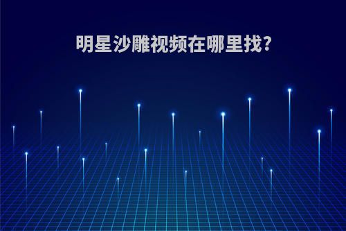 明星沙雕视频在哪里找?