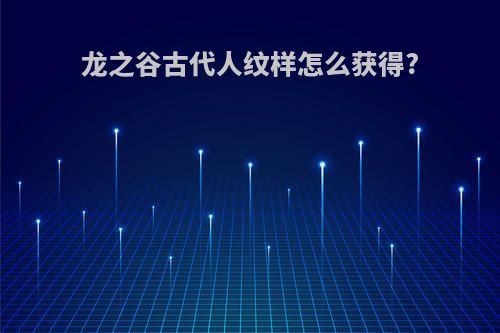 龙之谷古代人纹样怎么获得?