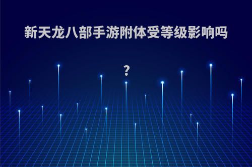 新天龙八部手游附体受等级影响吗?