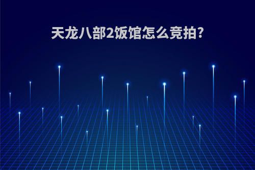 天龙八部2饭馆怎么竞拍?