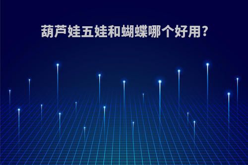 葫芦娃五娃和蝴蝶哪个好用?