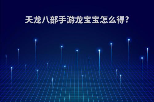 天龙八部手游龙宝宝怎么得?