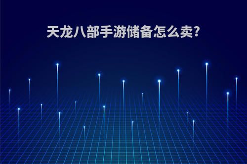 天龙八部手游储备怎么卖?