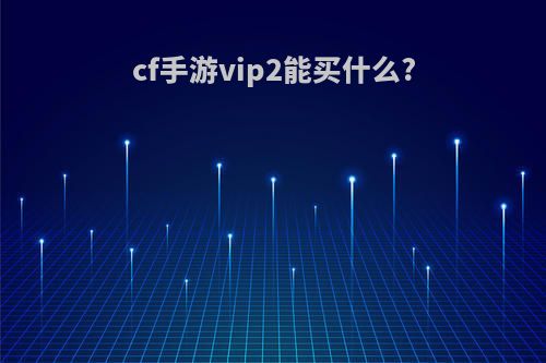 cf手游vip2能买什么?