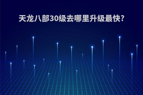 天龙八部30级去哪里升级最快?