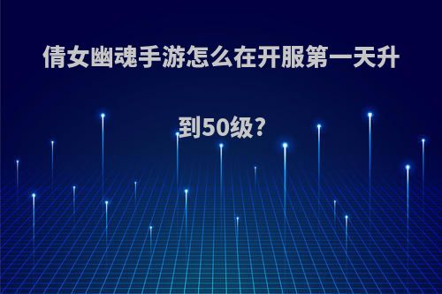 倩女幽魂手游怎么在开服第一天升到50级?
